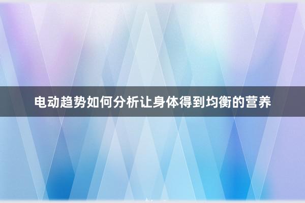 电动趋势如何分析让身体得到均衡的营养