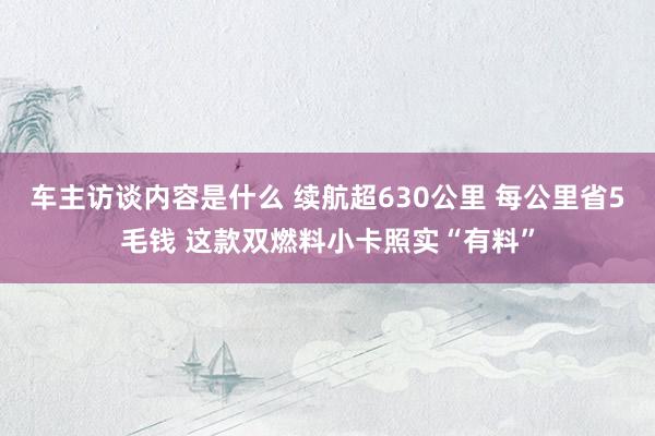 车主访谈内容是什么 续航超630公里 每公里省5毛钱 这款双燃料小卡照实“有料”