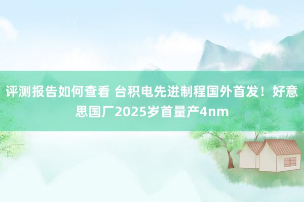 评测报告如何查看 台积电先进制程国外首发！好意思国厂2025岁首量产4nm