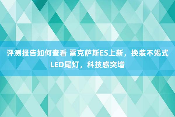 评测报告如何查看 雷克萨斯ES上新，换装不竭式LED尾灯，科技感突增