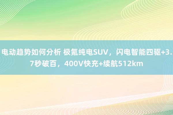 电动趋势如何分析 极氪纯电SUV，闪电智能四驱+3.7秒破百，400V快充+续航512km