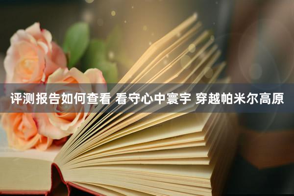 评测报告如何查看 看守心中寰宇 穿越帕米尔高原