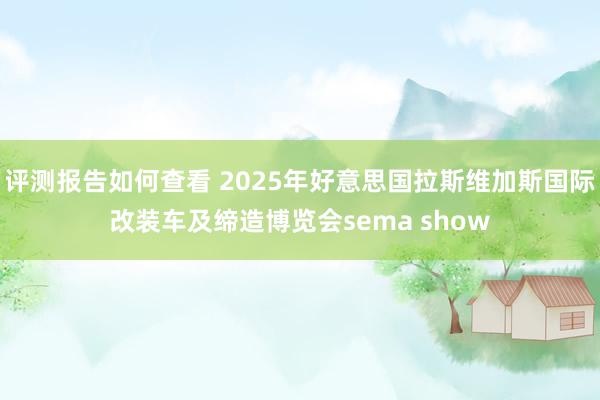 评测报告如何查看 2025年好意思国拉斯维加斯国际改装车及缔造博览会sema show