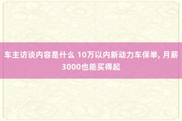 车主访谈内容是什么 10万以内新动力车保举, 月薪3000也能买得起