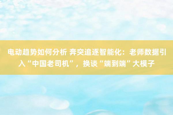 电动趋势如何分析 奔突追逐智能化：老师数据引入“中国老司机”，换谈“端到端”大模子