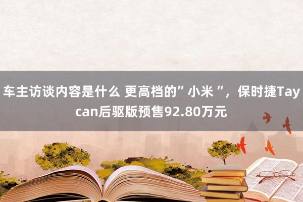 车主访谈内容是什么 更高档的”小米“，保时捷Taycan后驱版预售92.80万元